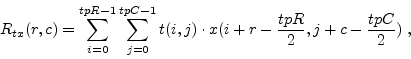 \begin{displaymath}
R_{tx}(r,c)= \sum_{i=0}^{tpR-1} \sum_{j=0}^{tpC-1}t(i,j)\cdot x(i+r-\frac{tpR}{2}, j+c-\frac{tpC}{2})\;,
\end{displaymath}